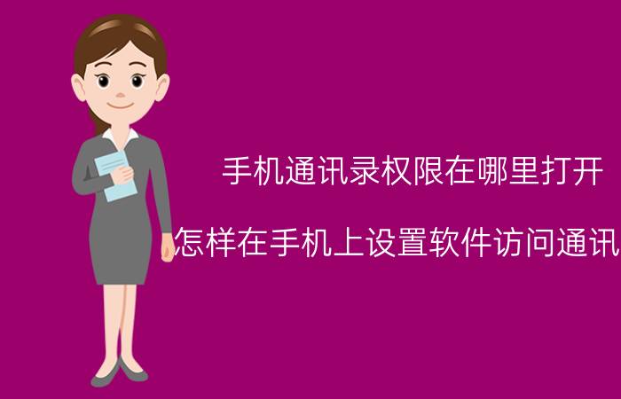 手机通讯录权限在哪里打开 怎样在手机上设置软件访问通讯录？